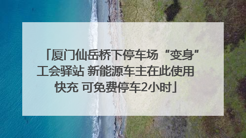 厦门仙岳桥下停车场“变身”工会驿站 新能源车主在此使用快充 可免费停车2小时