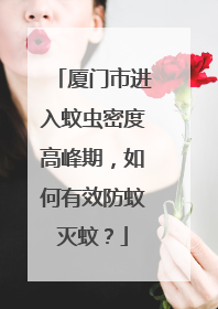 厦门市进入蚊虫密度高峰期，如何有效防蚊灭蚊？