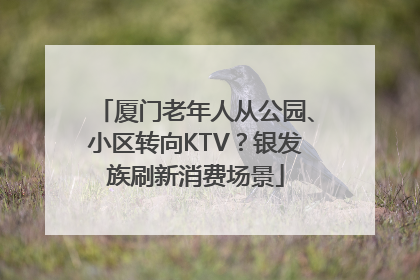 厦门老年人从公园、小区转向KTV？银发族刷新消费场景