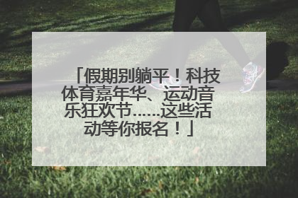 假期别躺平！科技体育嘉年华、运动音乐狂欢节……这些活动等你报名！