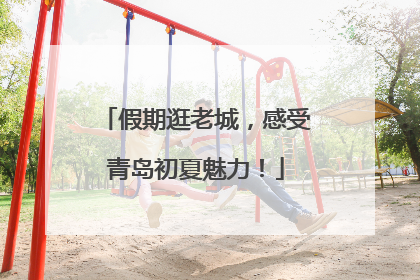 假期逛老城，感受青岛初夏魅力！