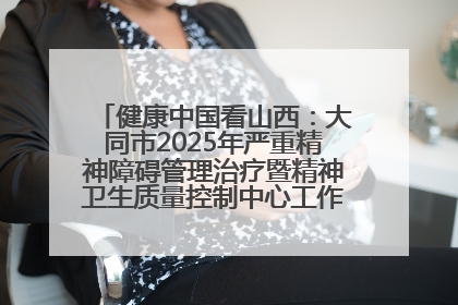 健康中国看山西：大同市2025年严重精神障碍管理治疗暨精神卫生质量控制中心工作培训班开班