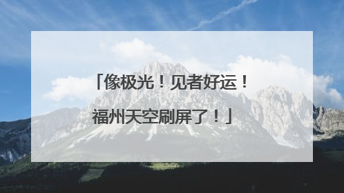 像极光！见者好运！福州天空刷屏了！