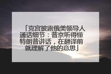 克宫披露俄美领导人通话细节：普京听得懂特朗普讲话，在翻译前就理解了他的意思