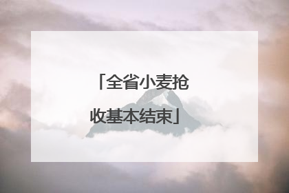 全省小麦抢收基本结束