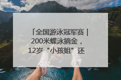 全国游泳冠军赛｜200米蝶泳摘金，12岁“小孩姐”还能制造多少惊喜？