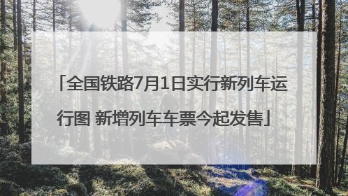 全国铁路7月1日实行新列车运行图 新增列车车票今起发售