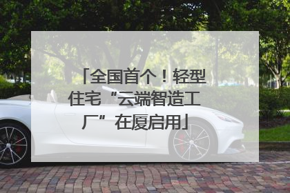 全国首个！轻型住宅“云端智造工厂”在厦启用