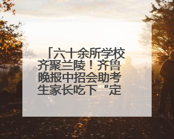 六十余所学校齐聚兰陵！齐鲁晚报中招会助考生家长吃下“定心丸”