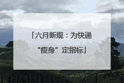 六月新规：为快递“瘦身”定指标