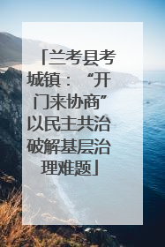 兰考县考城镇：“开门来协商”以民主共治破解基层治理难题