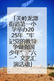 关岭龙潭街道第一小学举办2025年“牢记党的教导 争做强国少年”“六一”文艺汇演活动