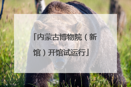 内蒙古博物院（新馆）开馆试运行