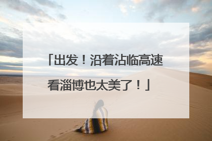 出发！沿着沾临高速看淄博也太美了！