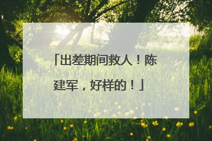 出差期间救人！陈建军，好样的！