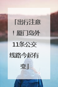 出行注意！厦门岛外11条公交线路今起有变