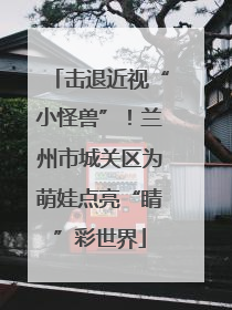 击退近视“小怪兽”！兰州市城关区为萌娃点亮“睛”彩世界