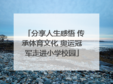分享人生感悟 传承体育文化 奥运冠军走进小学校园