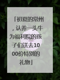 初夏的常州，认养一头牛为福利院的孩子们送去1000份特别的礼物