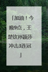 加油！今晚9点，王楚钦孙颖莎冲击3连冠