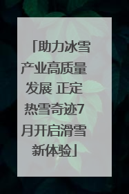 助力冰雪产业高质量发展 正定热雪奇迹7月开启滑雪新体验