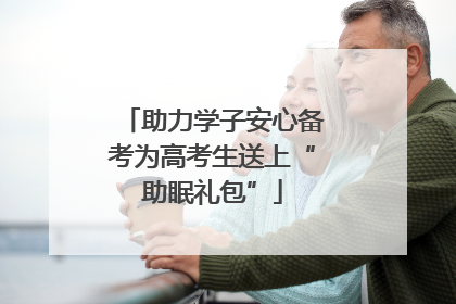 助力学子安心备考为高考生送上“助眠礼包”