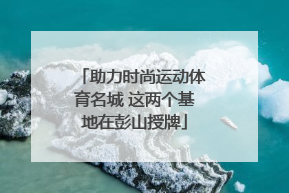 助力时尚运动体育名城 这两个基地在彭山授牌