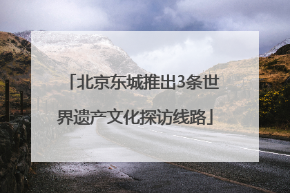 北京东城推出3条世界遗产文化探访线路