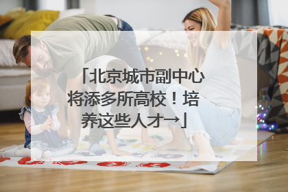 北京城市副中心将添多所高校！培养这些人才→