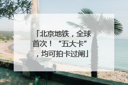 北京地铁，全球首次！“五大卡”，均可拍卡过闸