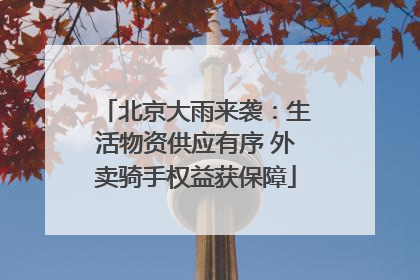 北京大雨来袭：生活物资供应有序 外卖骑手权益获保障