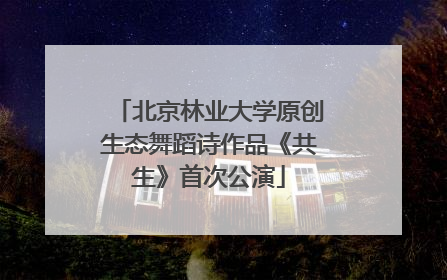 北京林业大学原创生态舞蹈诗作品《共生》首次公演