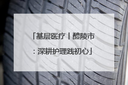 基层医疗丨醴陵市：深耕护理践初心