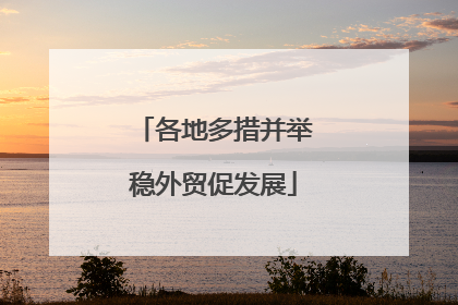 各地多措并举稳外贸促发展