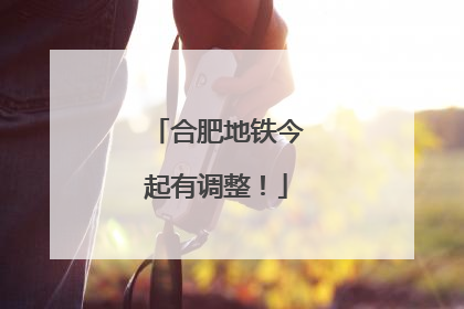 合肥地铁今起有调整！