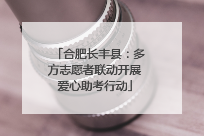 合肥长丰县：多方志愿者联动开展爱心助考行动