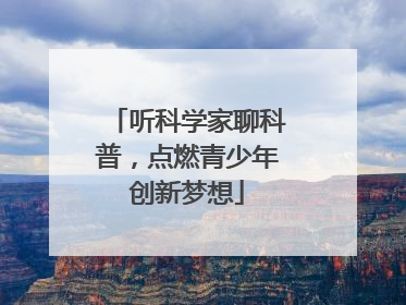 听科学家聊科普，点燃青少年创新梦想