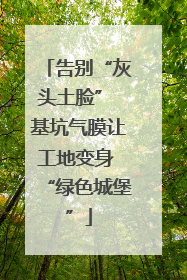 告别“灰头土脸” 基坑气膜让工地变身 “绿色城堡”