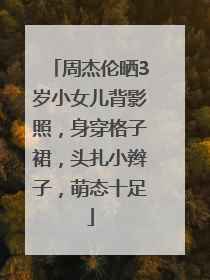 周杰伦晒3岁小女儿背影照，身穿格子裙，头扎小辫子，萌态十足