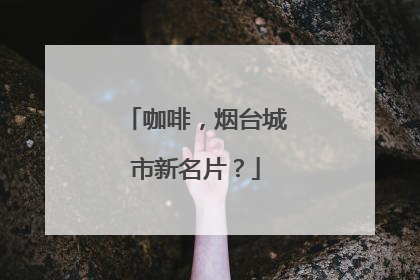 咖啡，烟台城市新名片？