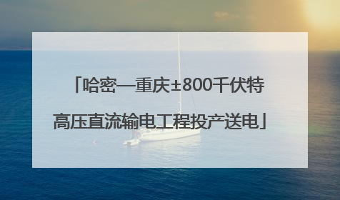 哈密—重庆±800千伏特高压直流输电工程投产送电