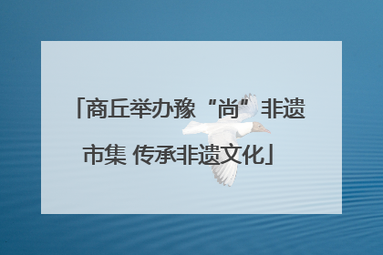 商丘举办豫“尚”非遗市集 传承非遗文化