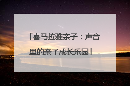 喜马拉雅亲子：声音里的亲子成长乐园