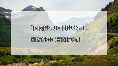 国网沙县区供电公司：廉动沙电 清风护航