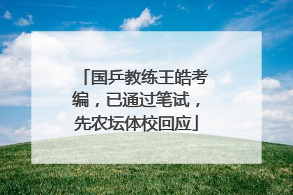 国乒教练王皓考编，已通过笔试，先农坛体校回应