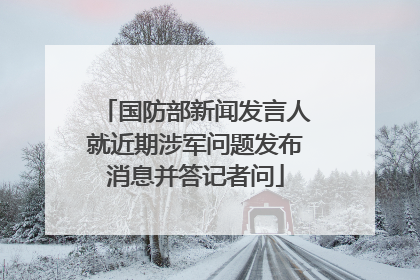 国防部新闻发言人就近期涉军问题发布消息并答记者问