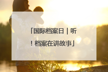 国际档案日｜听！档案在讲故事