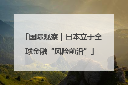 国际观察｜日本立于全球金融“风险前沿”