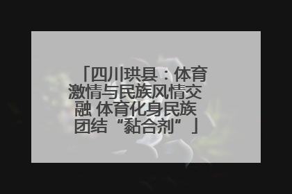 四川珙县：体育激情与民族风情交融 体育化身民族团结“黏合剂”