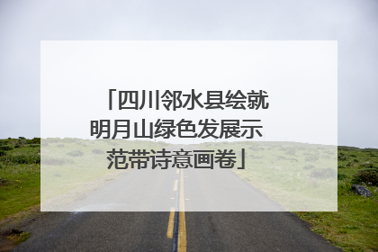 四川邻水县绘就明月山绿色发展示范带诗意画卷